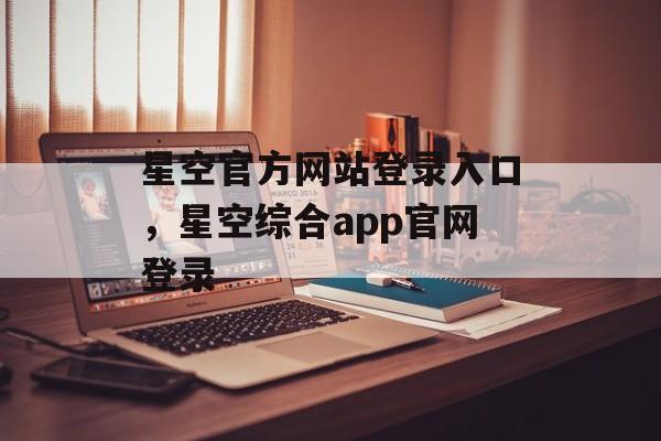 星空官方网站登录入口，星空综合app官网登录