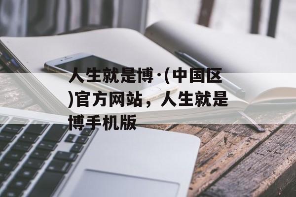 人生就是博·(中国区)官方网站，人生就是博手机版