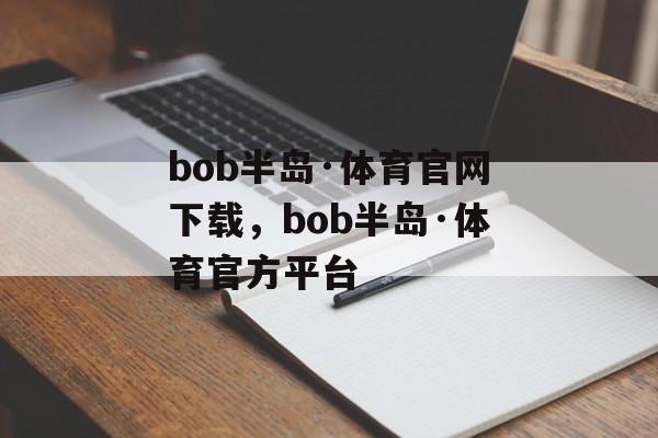 bob半岛·体育官网下载，bob半岛·体育官方平台