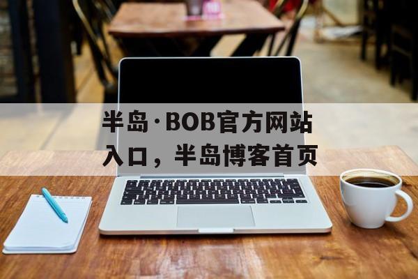 半岛·BOB官方网站入口，半岛博客首页