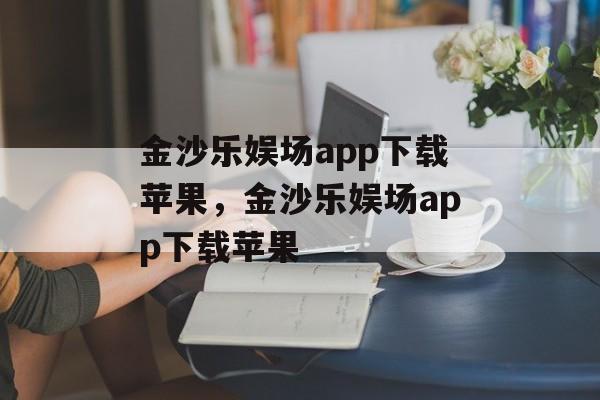 金沙乐娱场app下载苹果，金沙乐娱场app下载苹果