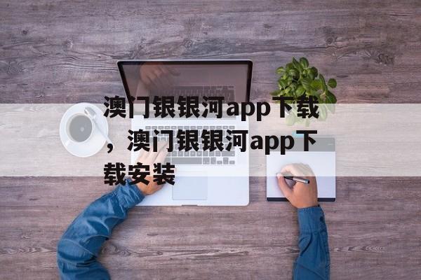 澳门银银河app下载，澳门银银河app下载安装