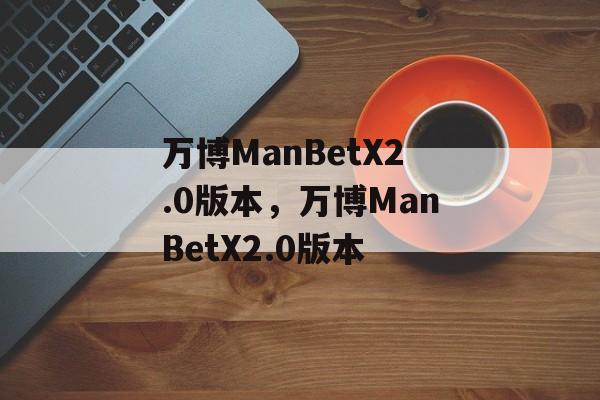 万博ManBetX2.0版本，万博ManBetX2.0版本