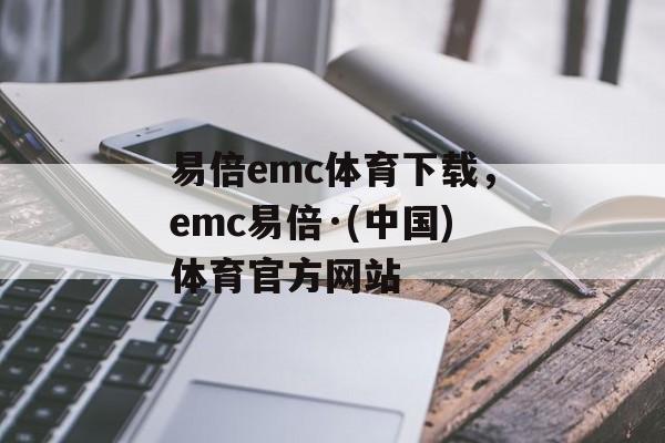 易倍emc体育下载，emc易倍·(中国)体育官方网站