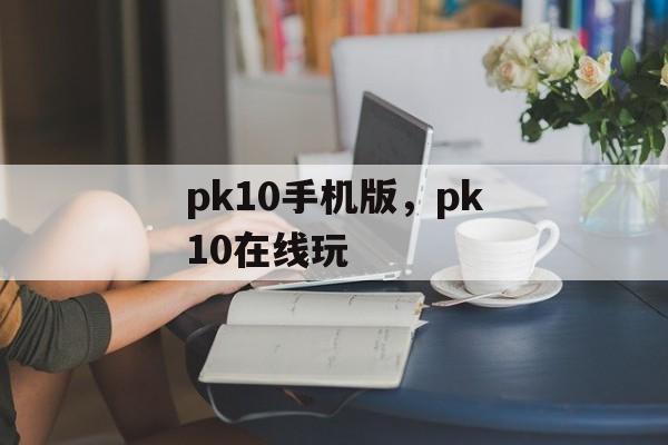 pk10手机版，pk10在线玩